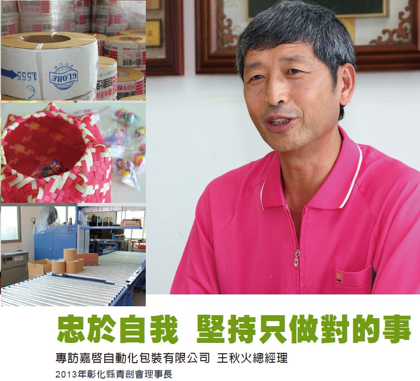 忠於自我 堅持只做對的事 - 專訪 2013年彰化縣青創會理事長 嘉啟自動化包裝有限公司 王秋火總經理